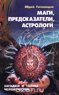 Обложка книги Юрий Гоголицын: Маги, предсказатели, астрологи. Загадки и тайны человечества