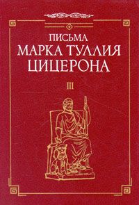 Обложка книги Марк Туллий Цицерон: Письма Марка Туллия Цицерона. В трех томах. Том 3