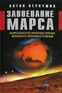Обложка книги Первушин Антон Иванович: Завоевание Марса. Марсианские хроники эпохи Великого Противостояния
