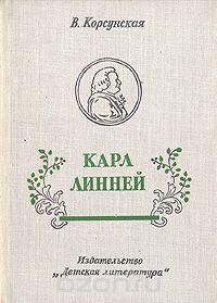 Обложка книги Вера Корсунская: Карл Линней, которому за великие труды ученые присудили титул Князя Ботаников