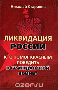 Обложка книги Николай Стариков: Ликвидация России. Кто помог красным победить в Гражданской войне?