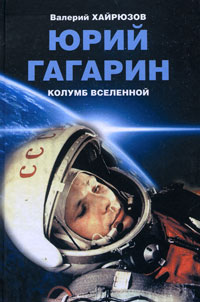 Обложка книги Валерий Хайрюзов: Юрий Гагарин. Колумб Вселенной