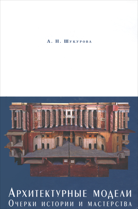 Обложка книги А. Н. Шукурова: Архитектурные модели. Очерки истории и мастерства