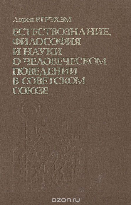 Обложка книги Лорен Р. Грэхэм: Естествознание, философия и науки о человеческом поведении в Советском Союзе