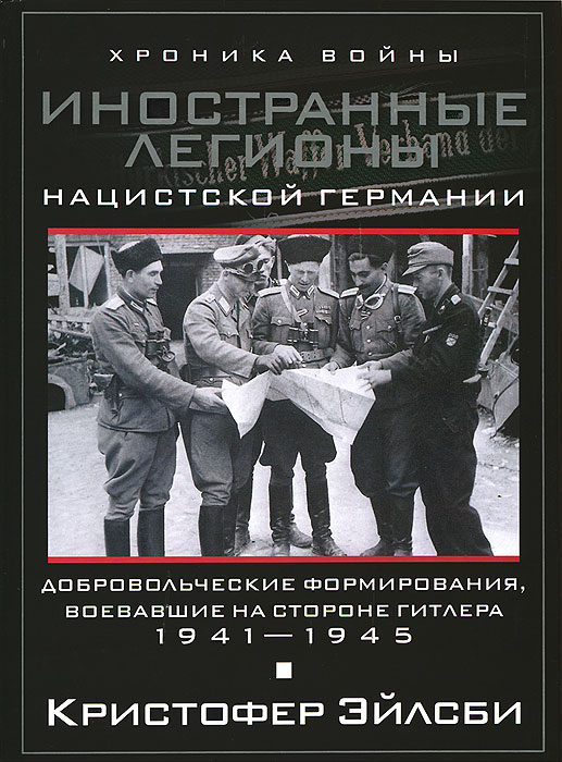 Обложка книги Эйлсби Кристофер: Иностранные легионы нацистской Германии. Добровольческие формирования, воевавшие на стороне Гитлера. 1941-1945