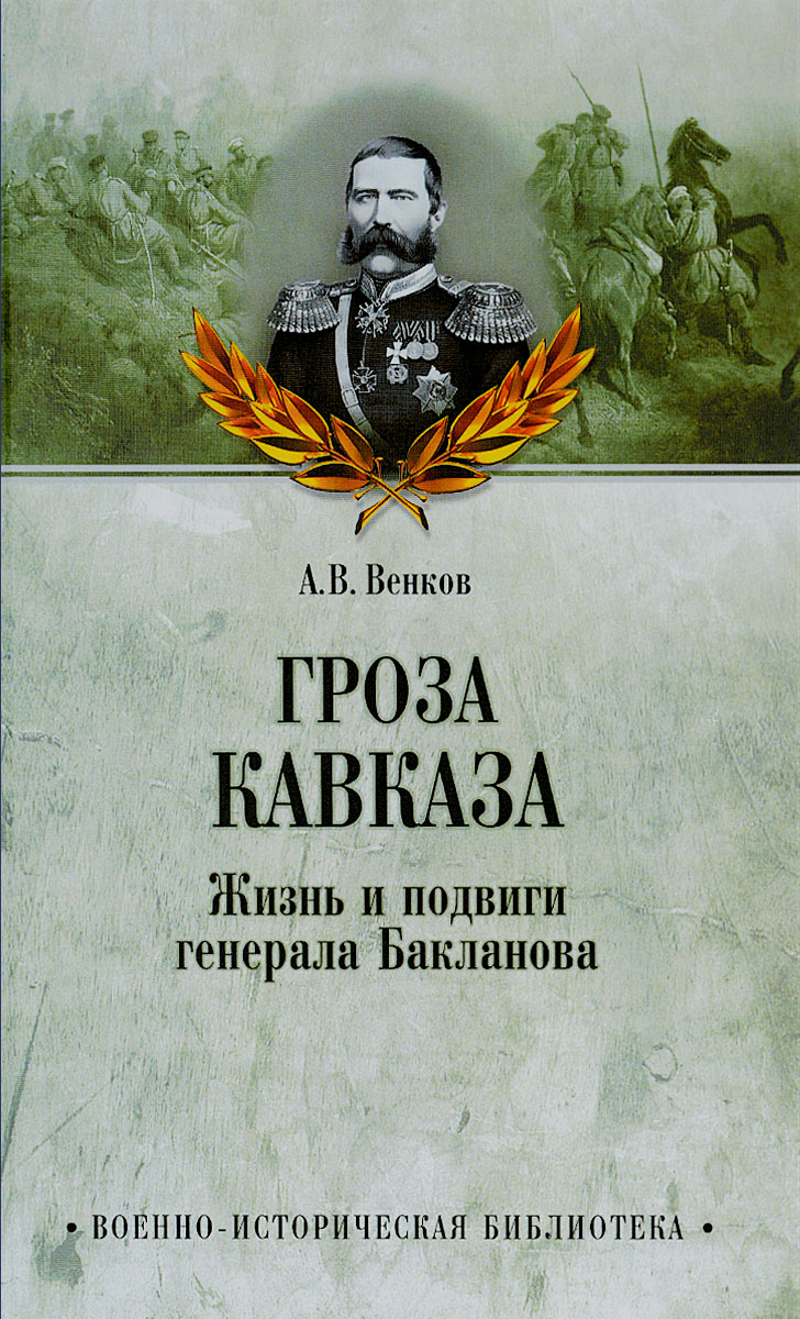 Обложка книги А. В. Венков: Гроза Кавказа. Жизнь и подвиги генерала Бакланова